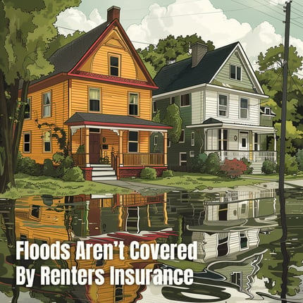 Floods are not covered by your renters insurance