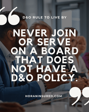 Never join or serve on a board that does not have a D&O policy.