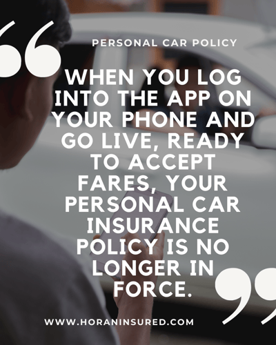 While actively ridesharing, your personal car insurance policy is no longer in force.